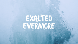 Exalted Evermore