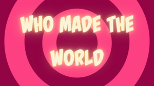 Who Made The World?