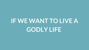 If We Want To Live A Godly Life (2 Peter 1:3)